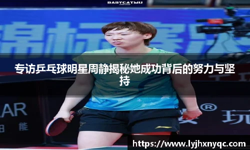 专访乒乓球明星周静揭秘她成功背后的努力与坚持